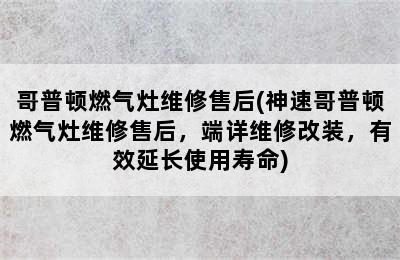 哥普顿燃气灶维修售后(神速哥普顿燃气灶维修售后，端详维修改装，有效延长使用寿命)