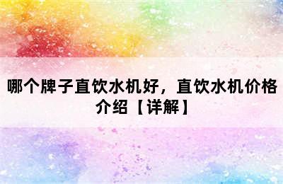 哪个牌子直饮水机好，直饮水机价格介绍【详解】