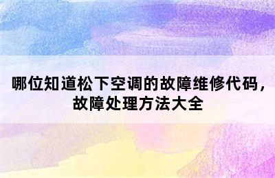 哪位知道松下空调的故障维修代码，故障处理方法大全