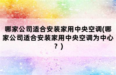 哪家公司适合安装家用中央空调(哪家公司适合安装家用中央空调为中心？)