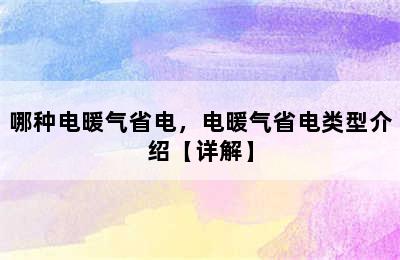 哪种电暖气省电，电暖气省电类型介绍【详解】