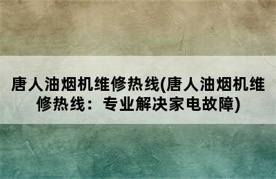 唐人油烟机维修热线(唐人油烟机维修热线：专业解决家电故障)