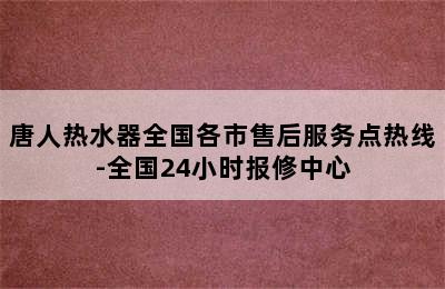 唐人热水器全国各市售后服务点热线-全国24小时报修中心