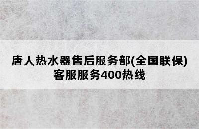 唐人热水器售后服务部(全国联保)客服服务400热线