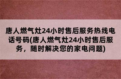 唐人燃气灶24小时售后服务热线电话号码(唐人燃气灶24小时售后服务，随时解决您的家电问题)