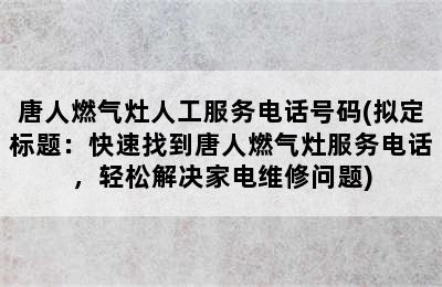 唐人燃气灶人工服务电话号码(拟定标题：快速找到唐人燃气灶服务电话，轻松解决家电维修问题)