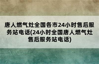 唐人燃气灶全国各市24小时售后服务站电话(24小时全国唐人燃气灶售后服务站电话)