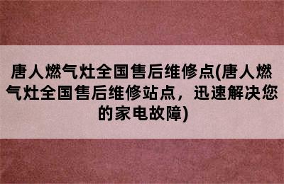 唐人燃气灶全国售后维修点(唐人燃气灶全国售后维修站点，迅速解决您的家电故障)