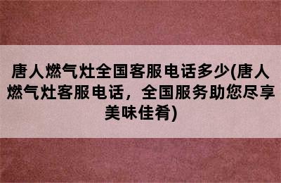 唐人燃气灶全国客服电话多少(唐人燃气灶客服电话，全国服务助您尽享美味佳肴)