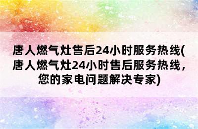 唐人燃气灶售后24小时服务热线(唐人燃气灶24小时售后服务热线，您的家电问题解决专家)