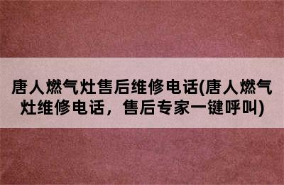 唐人燃气灶售后维修电话(唐人燃气灶维修电话，售后专家一键呼叫)