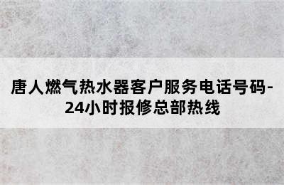 唐人燃气热水器客户服务电话号码-24小时报修总部热线