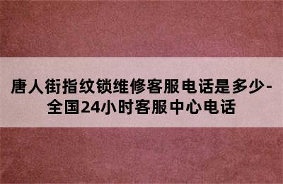 唐人街指纹锁维修客服电话是多少-全国24小时客服中心电话