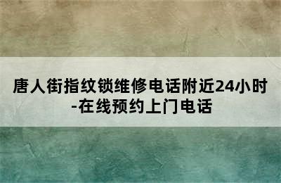 唐人街指纹锁维修电话附近24小时-在线预约上门电话