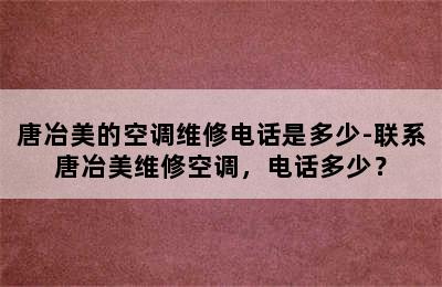 唐冶美的空调维修电话是多少-联系唐冶美维修空调，电话多少？