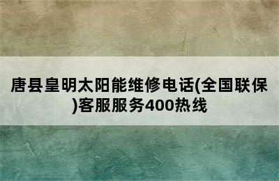 唐县皇明太阳能维修电话(全国联保)客服服务400热线