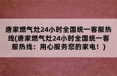 唐家燃气灶24小时全国统一客服热线(唐家燃气灶24小时全国统一客服热线：用心服务您的家电！)