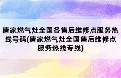 唐家燃气灶全国各售后维修点服务热线号码(唐家燃气灶全国售后维修点服务热线专线)