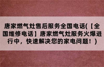 唐家燃气灶售后服务全国电话(【全国维修电话】唐家燃气灶服务火爆进行中，快速解决您的家电问题！)