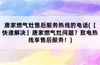 唐家燃气灶售后服务热线的电话(【快速解决】唐家燃气灶问题？致电热线享售后服务！)