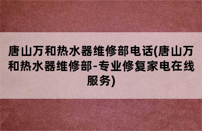 唐山万和热水器维修部电话(唐山万和热水器维修部-专业修复家电在线服务)