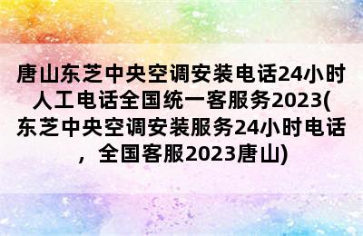 唐山东芝中央空调安装电话24小时人工电话全国统一客服务2023(东芝中央空调安装服务24小时电话，全国客服2023唐山)