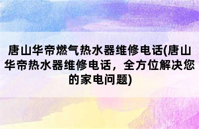 唐山华帝燃气热水器维修电话(唐山华帝热水器维修电话，全方位解决您的家电问题)