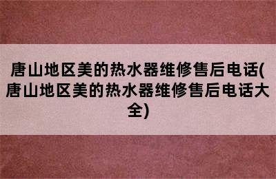 唐山地区美的热水器维修售后电话(唐山地区美的热水器维修售后电话大全)