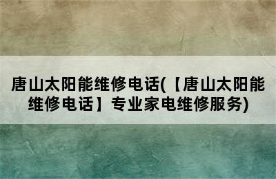 唐山太阳能维修电话(【唐山太阳能维修电话】专业家电维修服务)