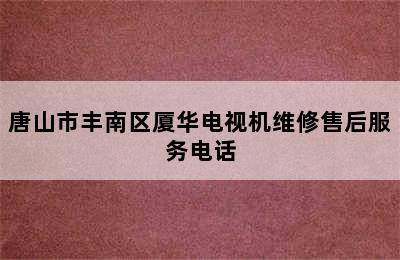 唐山市丰南区厦华电视机维修售后服务电话