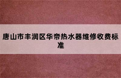 唐山市丰润区华帝热水器维修收费标准