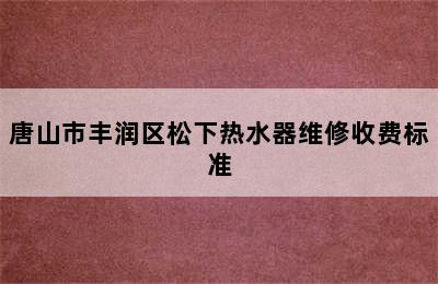 唐山市丰润区松下热水器维修收费标准