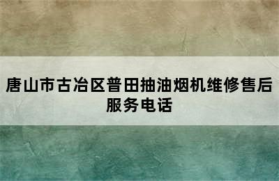 唐山市古冶区普田抽油烟机维修售后服务电话