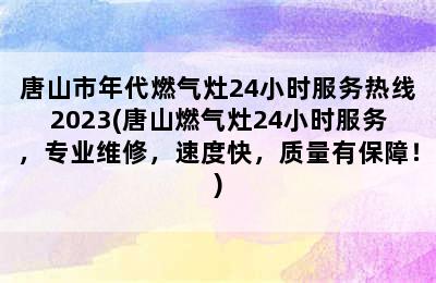 唐山市年代燃气灶24小时服务热线2023(唐山燃气灶24小时服务，专业维修，速度快，质量有保障！)