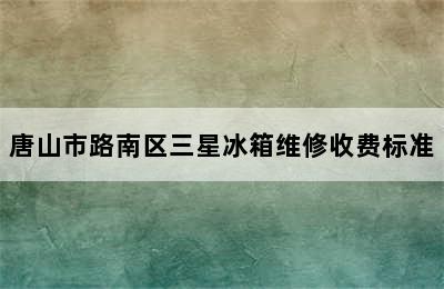 唐山市路南区三星冰箱维修收费标准