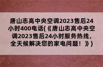 唐山志高中央空调2023售后24小时400电话(《唐山志高中央空调2023售后24小时服务热线，全天候解决您的家电问题！》)