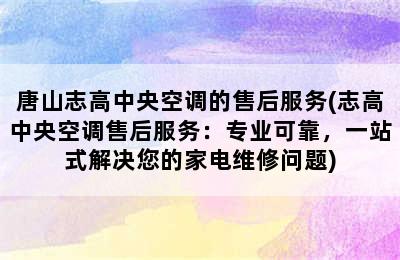 唐山志高中央空调的售后服务(志高中央空调售后服务：专业可靠，一站式解决您的家电维修问题)