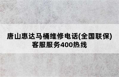 唐山惠达马桶维修电话(全国联保)客服服务400热线