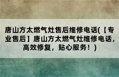 唐山方太燃气灶售后维修电话(【专业售后】唐山方太燃气灶维修电话，高效修复，贴心服务！)