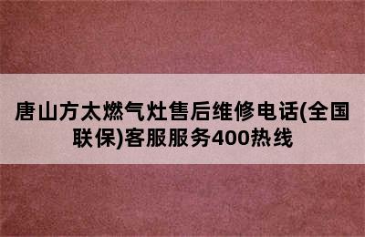 唐山方太燃气灶售后维修电话(全国联保)客服服务400热线