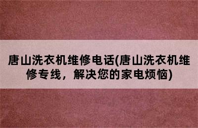 唐山洗衣机维修电话(唐山洗衣机维修专线，解决您的家电烦恼)