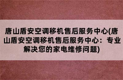 唐山盾安空调移机售后服务中心(唐山盾安空调移机售后服务中心：专业解决您的家电维修问题)