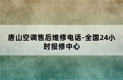 唐山空调售后维修电话-全国24小时报修中心