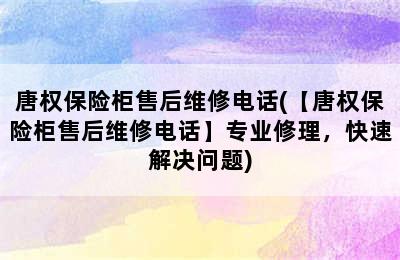 唐权保险柜售后维修电话(【唐权保险柜售后维修电话】专业修理，快速解决问题)