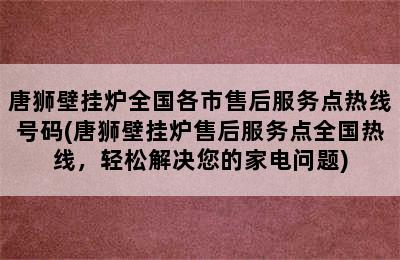 唐狮壁挂炉全国各市售后服务点热线号码(唐狮壁挂炉售后服务点全国热线，轻松解决您的家电问题)