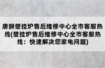 唐狮壁挂炉售后维修中心全市客服热线(壁挂炉售后维修中心全市客服热线：快速解决您家电问题)