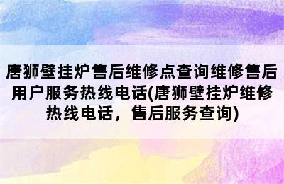 唐狮壁挂炉售后维修点查询维修售后用户服务热线电话(唐狮壁挂炉维修热线电话，售后服务查询)