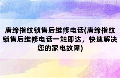 唐缔指纹锁售后维修电话(唐缔指纹锁售后维修电话一触即达，快速解决您的家电故障)