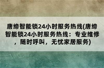 唐缔智能锁24小时服务热线(唐缔智能锁24小时服务热线：专业维修，随时呼叫，无忧家居服务)