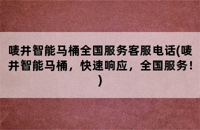 唛井智能马桶全国服务客服电话(唛井智能马桶，快速响应，全国服务！)